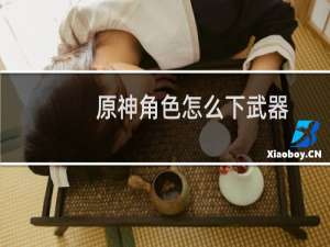 原神角色怎么下武器