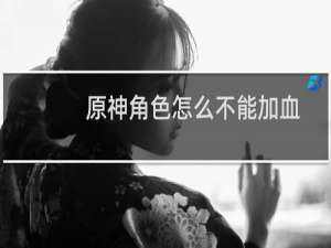 原神角色怎么不能加血