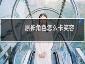 原神角色怎么卡笑容
