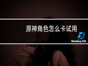 原神角色怎么卡试用