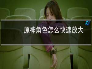 原神角色怎么快速放大