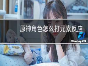 原神角色怎么打元素反应