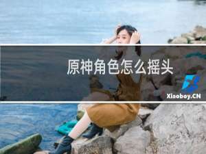 原神角色怎么摇头