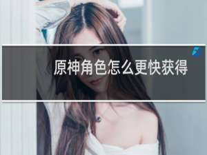 原神角色怎么更快获得