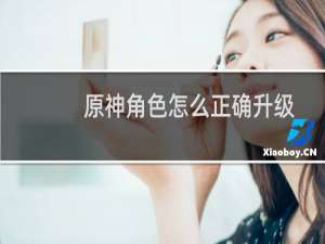 原神角色怎么正确升级