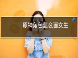 原神角色怎么画女生