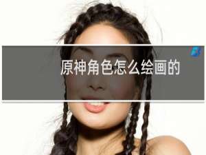 原神角色怎么绘画的