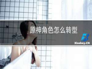 原神角色怎么转型