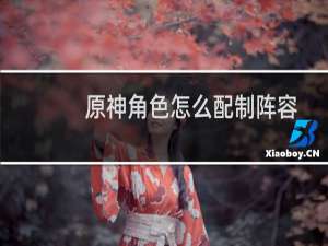 原神角色怎么配制阵容