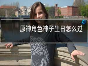 原神角色神子生日怎么过