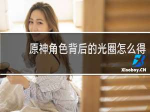 原神角色背后的光圈怎么得