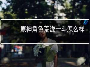 原神角色荒泷一斗怎么样