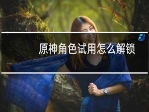 原神角色试用怎么解锁