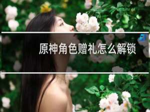 原神角色赠礼怎么解锁