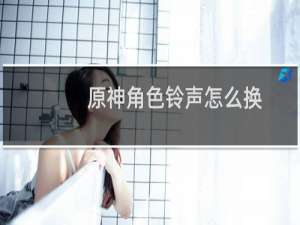 原神角色铃声怎么换