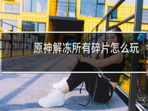 原神解冻所有碎片怎么玩