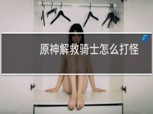 原神解救骑士怎么打怪