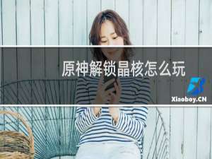 原神解锁晶核怎么玩