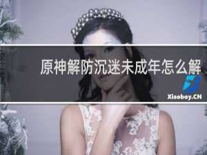 原神解防沉迷未成年怎么解