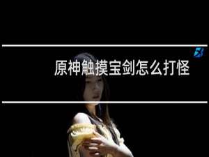 原神触摸宝剑怎么打怪