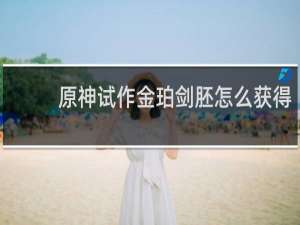 原神试作金珀剑胚怎么获得