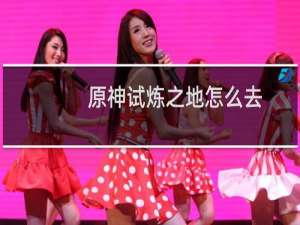 原神试炼之地怎么去