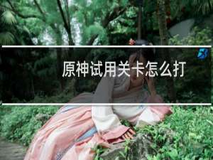 原神试用关卡怎么打