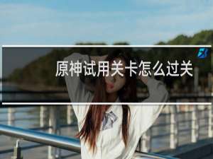 原神试用关卡怎么过关