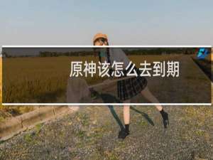 原神该怎么去到期