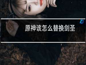 原神该怎么替换剑圣