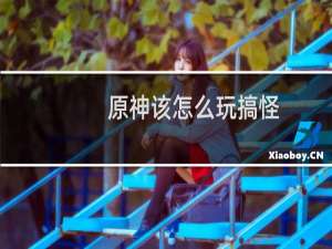 原神该怎么玩搞怪