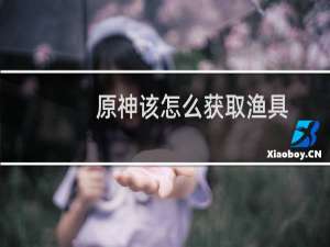 原神该怎么获取渔具