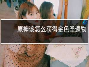 原神该怎么获得金色圣遗物