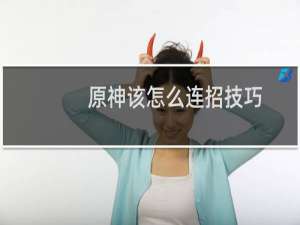 原神该怎么连招技巧