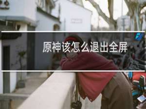 原神该怎么退出全屏