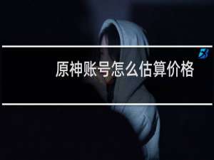 原神账号怎么估算价格