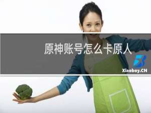 原神账号怎么卡原人