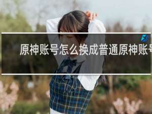 原神账号怎么换成普通原神账号