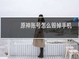 原神账号怎么毁掉手机