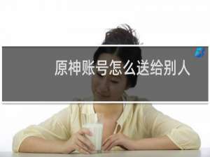 原神账号怎么送给别人