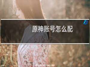 原神账号怎么配
