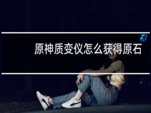 原神质变仪怎么获得原石