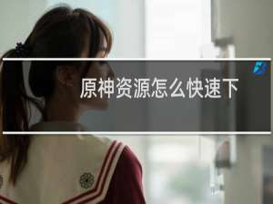 原神资源怎么快速下