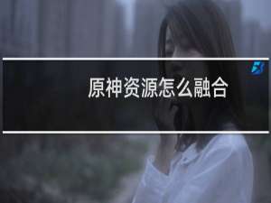 原神资源怎么融合