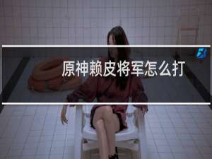 原神赖皮将军怎么打