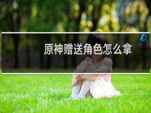 原神赠送角色怎么拿