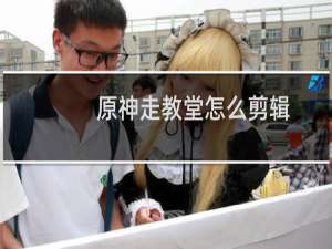 原神走教堂怎么剪辑
