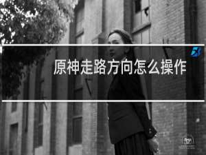 原神走路方向怎么操作