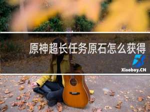 原神超长任务原石怎么获得