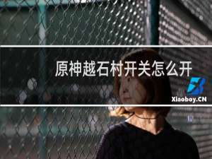 原神越石村开关怎么开